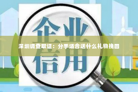 深圳调查取证：分手适合送什么礼物挽回