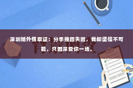 深圳婚外情取证：分手挽回失败，我却坚信不可能，只因深爱你一场。