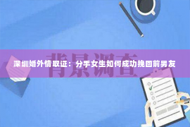 深圳婚外情取证：分手女生如何成功挽回前男友