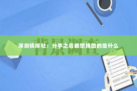 深圳侦探社：分手之后最想挽回的是什么