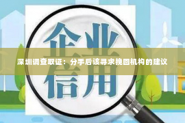 深圳调查取证：分手后该寻求挽回机构的建议