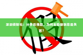 深圳侦探社：分手后挽回，为何主动断联总是失败？