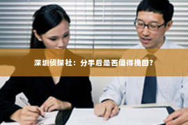 深圳侦探社：分手后是否值得挽回？