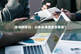 深圳侦探社：分手后挽回是否真爱？