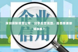 深圳侦探调查公司：分手后想挽回，是否需要断掉联系？