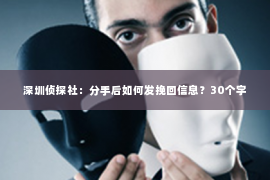 深圳侦探社：分手后如何发挽回信息？30个字