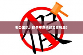 老公出轨，能否重新拾起爱情残局？