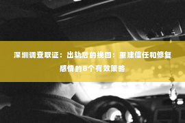 深圳调查取证：出轨后的挽回：重建信任和修复感情的8个有效策略