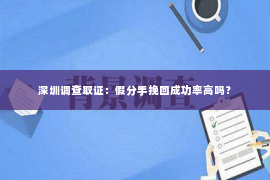 深圳调查取证：假分手挽回成功率高吗？