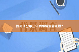 如何让分手三年的感情重新点燃？