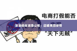 深圳侦探调查公司：边城挽回爱情