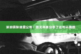 深圳侦探调查公司：跟天枰男分手了还可以挽回