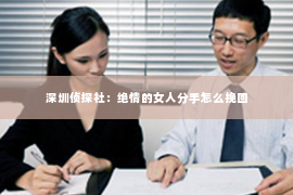 深圳侦探社：绝情的女人分手怎么挽回