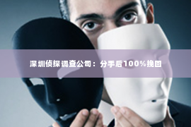 深圳侦探调查公司：分手后100%挽回