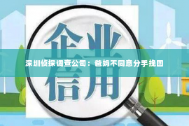 深圳侦探调查公司：爸妈不同意分手挽回