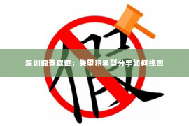 深圳调查取证：失望积累型分手如何挽回