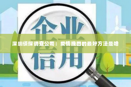 深圳侦探调查公司：爱情挽回的最好方法是啥