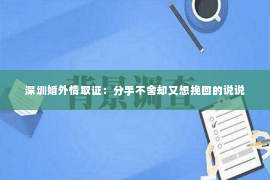 深圳婚外情取证：分手不舍却又想挽回的说说