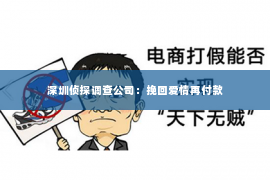 深圳侦探调查公司：挽回爱情再付款