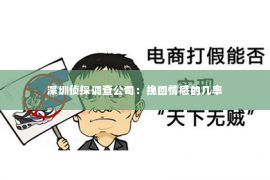 深圳侦探调查公司：挽回情感的几率