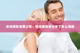 深圳侦探调查公司：情侣因婆婆分手了怎么挽回