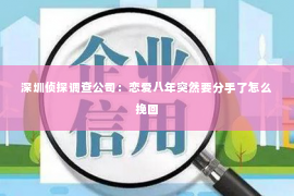 深圳侦探调查公司：恋爱八年突然要分手了怎么挽回