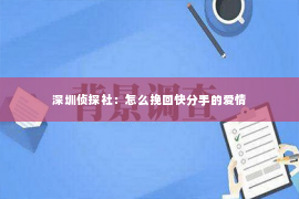 深圳侦探社：怎么挽回快分手的爱情