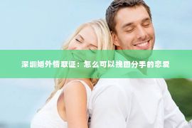 深圳婚外情取证：怎么可以挽回分手的恋爱