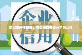 深圳婚外情取证：怎么挽回已经分手的女孩