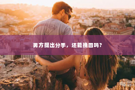 男方提出分手，还能挽回吗？