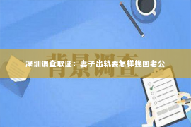 深圳调查取证：妻子出轨要怎样挽回老公