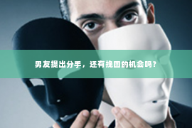 男友提出分手，还有挽回的机会吗？