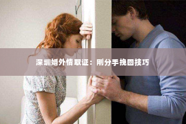 深圳婚外情取证：刚分手挽回技巧