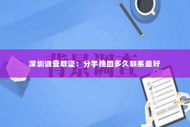 深圳调查取证：分手挽回多久联系最好