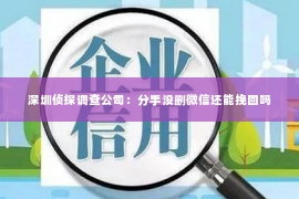 深圳侦探调查公司：分手没删微信还能挽回吗