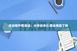 深圳婚外情取证：分手后承认错误挽回了她