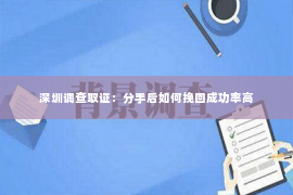 深圳调查取证：分手后如何挽回成功率高