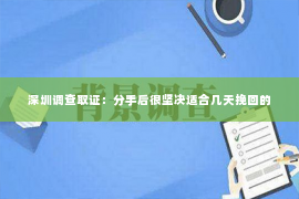 深圳调查取证：分手后很坚决适合几天挽回的