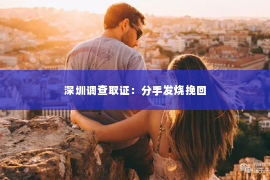 深圳调查取证：分手发烧挽回