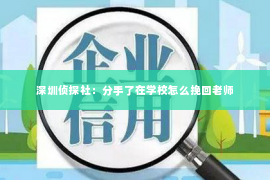 深圳侦探社：分手了在学校怎么挽回老师