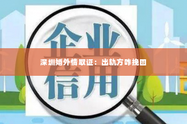 深圳婚外情取证：出轨方咋挽回