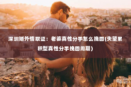 深圳婚外情取证：老婆真性分手怎么挽回(失望累积型真性分手挽回周期)