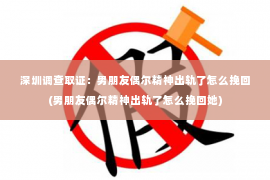 深圳调查取证：男朋友偶尔精神出轨了怎么挽回(男朋友偶尔精神出轨了怎么挽回她)