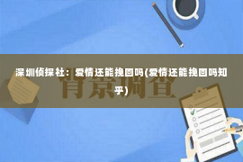 深圳侦探社：爱情还能挽回吗(爱情还能挽回吗知乎)