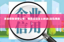 深圳侦探调查公司：挽回出轨变心的话(出轨挽回)