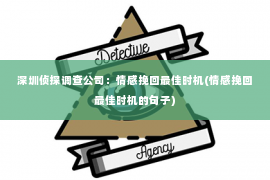 深圳侦探调查公司：情感挽回最佳时机(情感挽回最佳时机的句子)