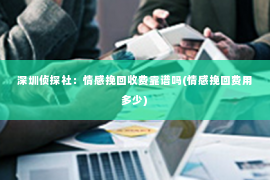 深圳侦探社：情感挽回收费靠谱吗(情感挽回费用多少)