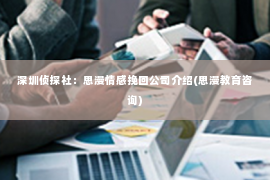 深圳侦探社：思漫情感挽回公司介绍(思漫教育咨询)