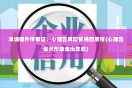 深圳婚外情取证：心理咨询帮你挽回爱情(心理咨询师帮助走出失恋)