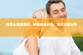 用真心拯救爱情：感情绑架分手，咱们该怎么办？